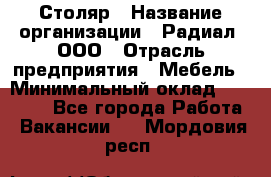 Столяр › Название организации ­ Радиал, ООО › Отрасль предприятия ­ Мебель › Минимальный оклад ­ 30 000 - Все города Работа » Вакансии   . Мордовия респ.